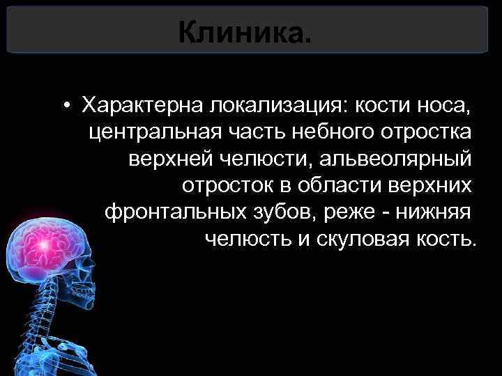 Клиника. • Характерна локализация: кости носа, центральная часть небного отростка верхней челюсти, альвеолярный отросток