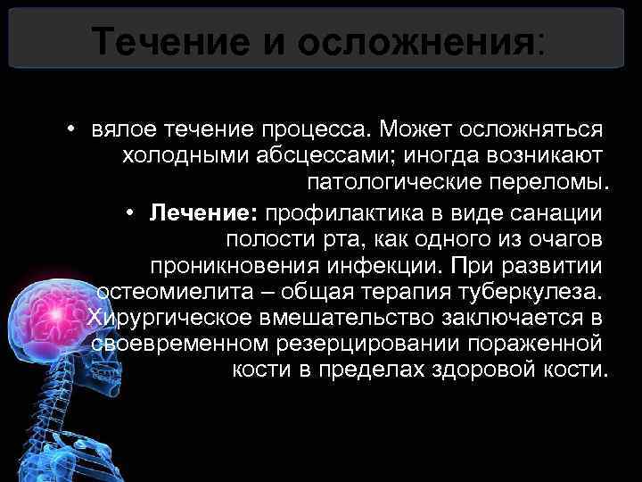 Течение и осложнения: • вялое течение процесса. Может осложняться холодными абсцессами; иногда возникают патологические