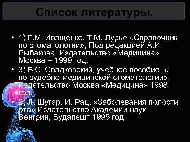 Список литературы. • 1) Г. М. Иващенко, Т. М. Лурье «Справочник по стоматологии» ,