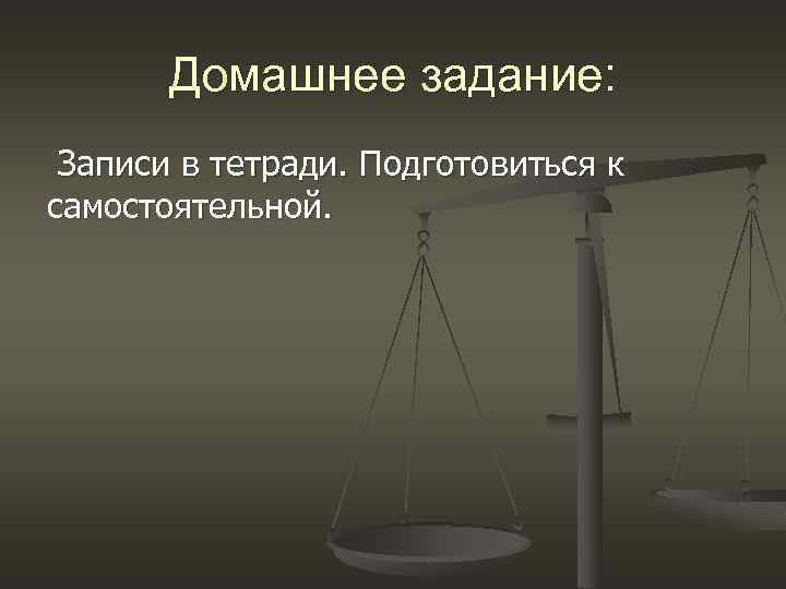 Домашнее задание: Записи в тетради. Подготовиться к самостоятельной. 