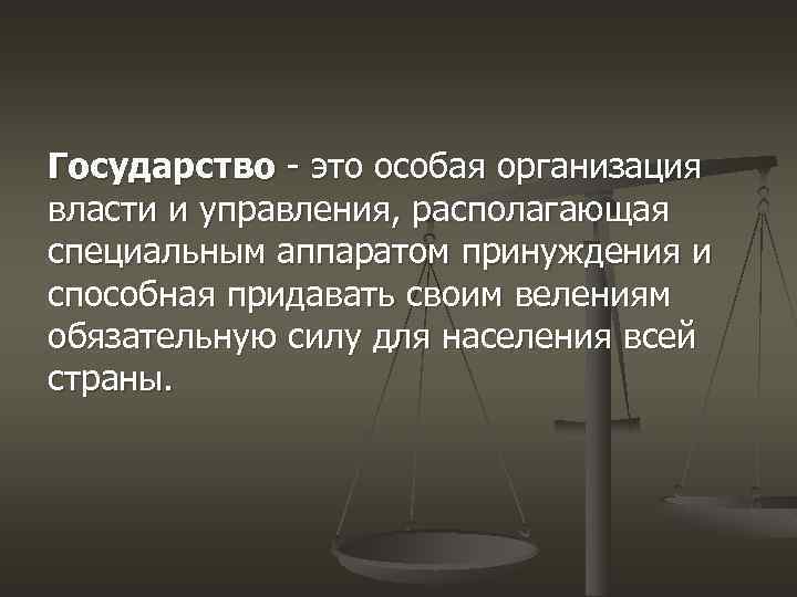 Государство - это особая организация власти и управления, располагающая специальным аппаратом принуждения и способная