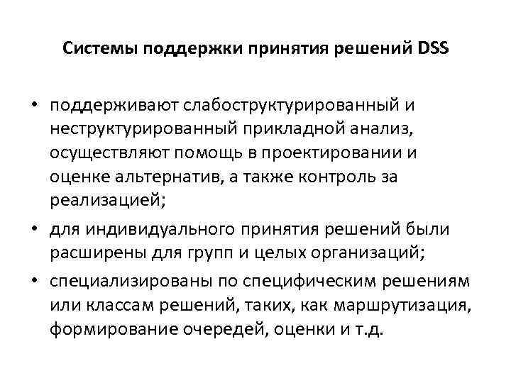 Системы поддержки принятия решений DSS • поддерживают слабоструктурированный и неструктурированный прикладной анализ, осуществляют помощь