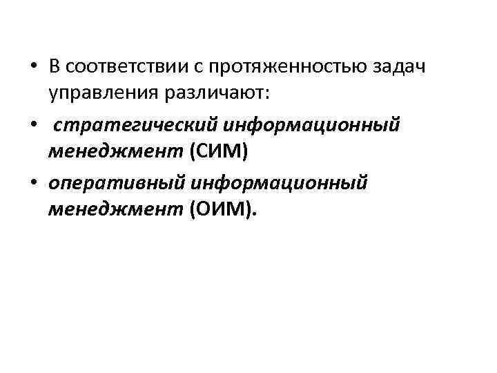  • В соответствии с протяженностью задач управления различают: • стратегический информационный менеджмент (СИМ)