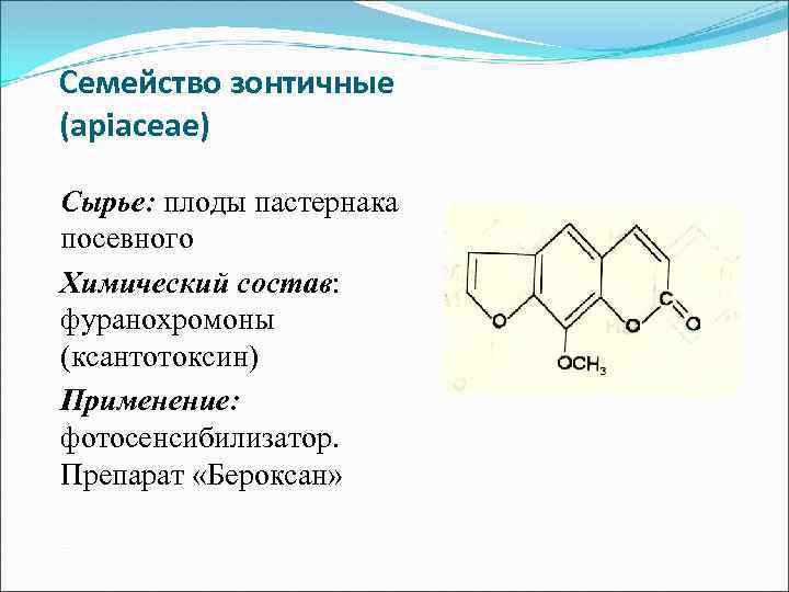 Семейство зонтичные (apiaceae) Сырье: плоды пастернака посевного Химический состав: фуранохромоны (ксантотоксин) Применение: фотосенсибилизатор. Препарат