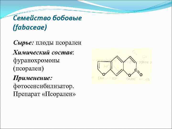 Семейство бобовые (fabaceae) Сырье: плоды псоралеи Химический состав: фуранохромоны (псорален) Применение: фотосенсибилизатор. Препарат «Псорален»