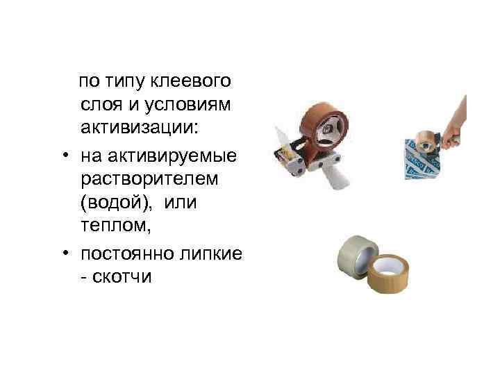 по типу клеевого слоя и условиям активизации: • на активируемые растворителем (водой), или теплом,