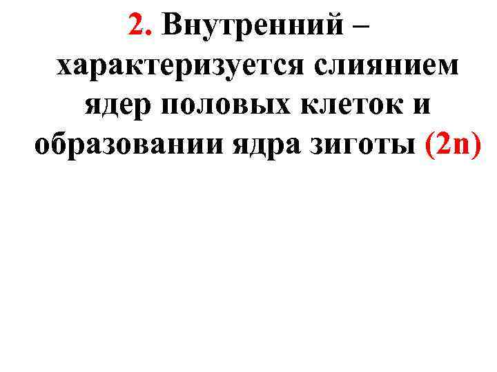 2. Внутренний – характеризуется слиянием ядер половых клеток и образовании ядра зиготы (2 n)