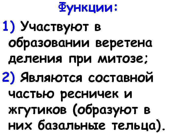 Функции: 1) Участвуют в образовании веретена деления при митозе; 2) Являются составной частью ресничек
