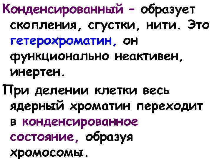 Конденсированный – образует скопления, сгустки, нити. Это гетерохроматин, он функционально неактивен, инертен. При делении