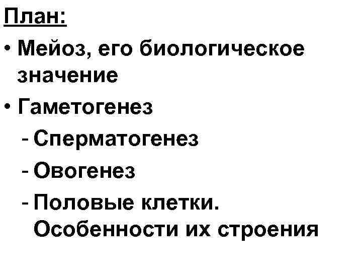 План: • Мейоз, его биологическое значение • Гаметогенез - Сперматогенез - Овогенез - Половые