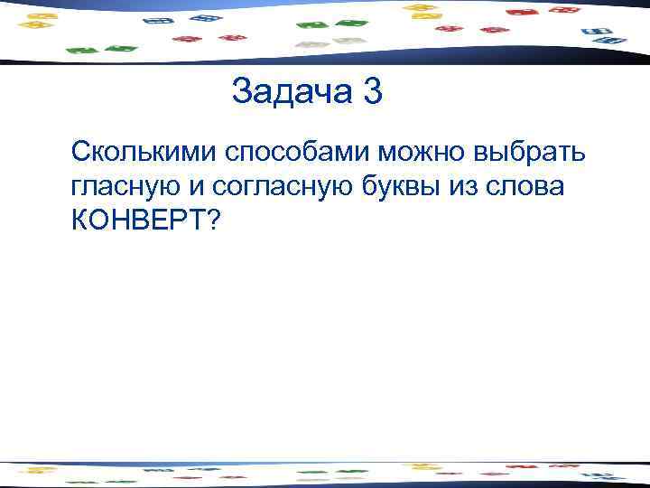Задача 3 Сколькими способами можно выбрать гласную и согласную буквы из слова КОНВЕРТ? 