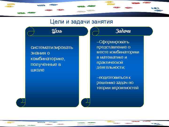 Цели и задачи занятия Цель систематизировать знания о комбинаторике, полученные в школе Задачи –Сформировать