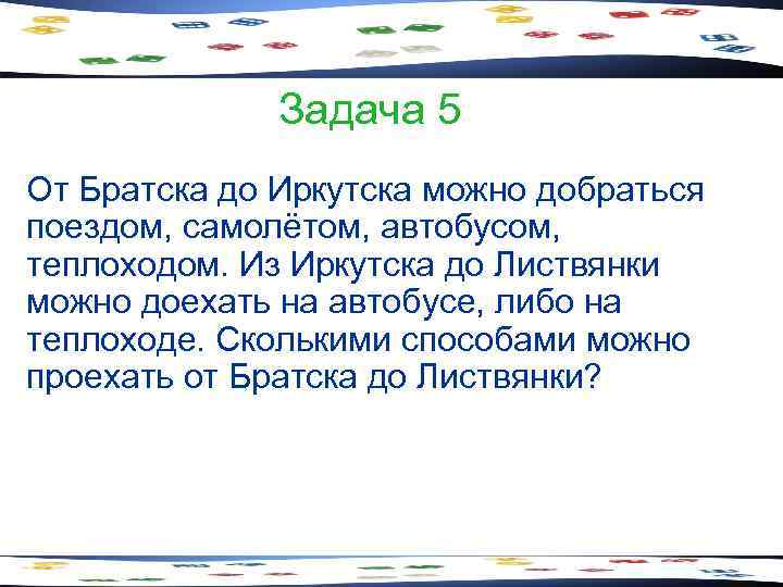 Задача 5 От Братска до Иркутска можно добраться поездом, самолётом, автобусом, теплоходом. Из Иркутска