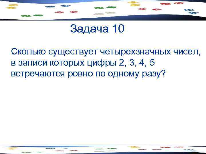 Задача 10 Сколько существует четырехзначных чисел, в записи которых цифры 2, 3, 4, 5