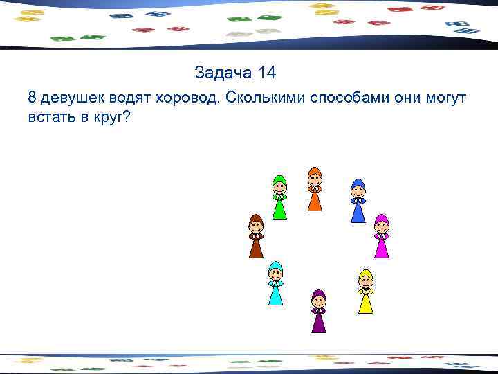 Задача 14 8 девушек водят хоровод. Сколькими способами они могут встать в круг? 