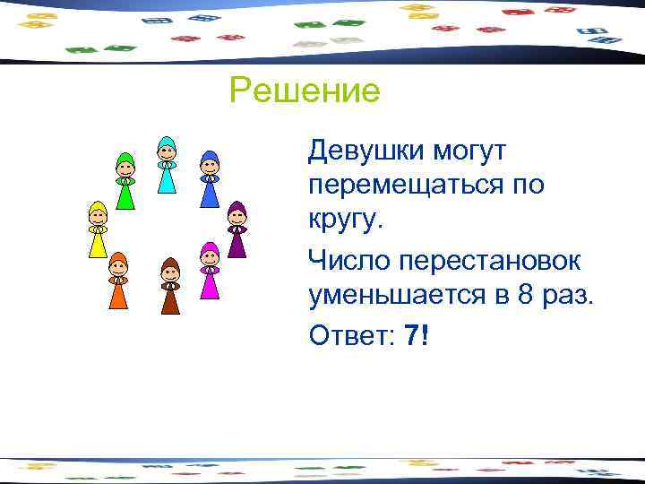 Решение Девушки могут перемещаться по кругу. Число перестановок уменьшается в 8 раз. Ответ: 7!