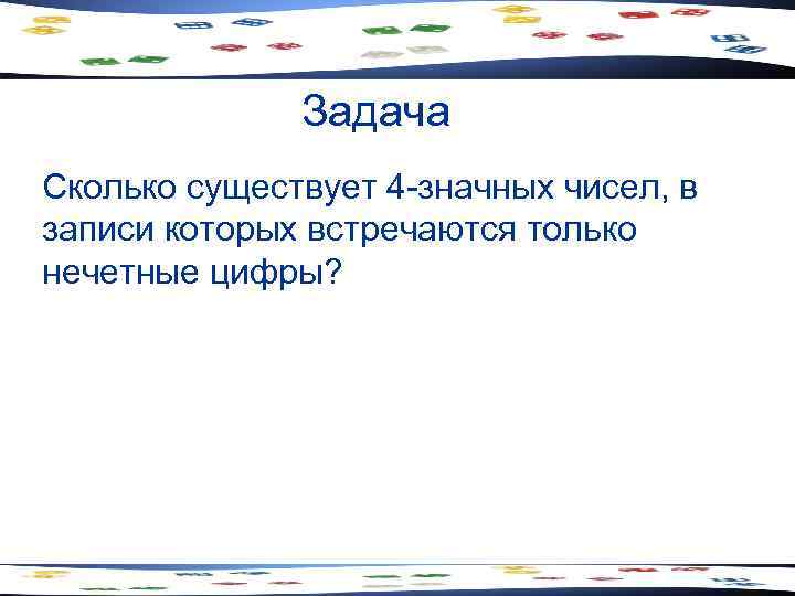 Задача Сколько существует 4 -значных чисел, в записи которых встречаются только нечетные цифры? 