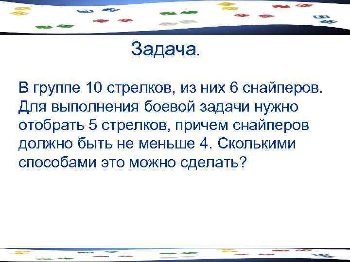 Задача. В группе 10 стрелков, из них 6 снайперов. Для выполнения боевой задачи нужно