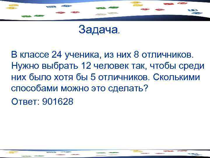 Задача. В классе 24 ученика, из них 8 отличников. Нужно выбрать 12 человек так,