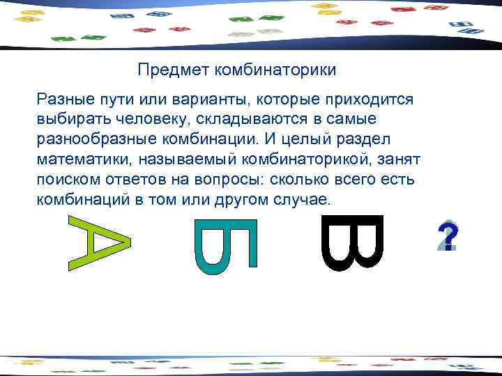 Предмет комбинаторики Разные пути или варианты, которые приходится выбирать человеку, складываются в самые разнообразные