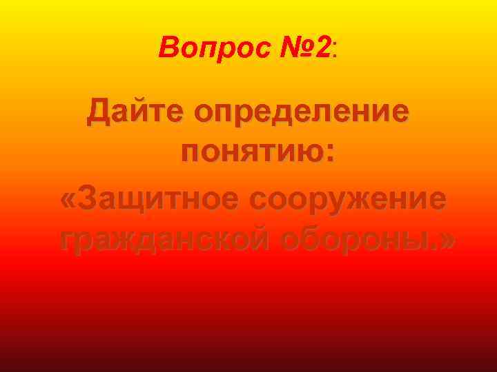Вопрос № 2: Дайте определение понятию: «Защитное сооружение гражданской обороны. » 