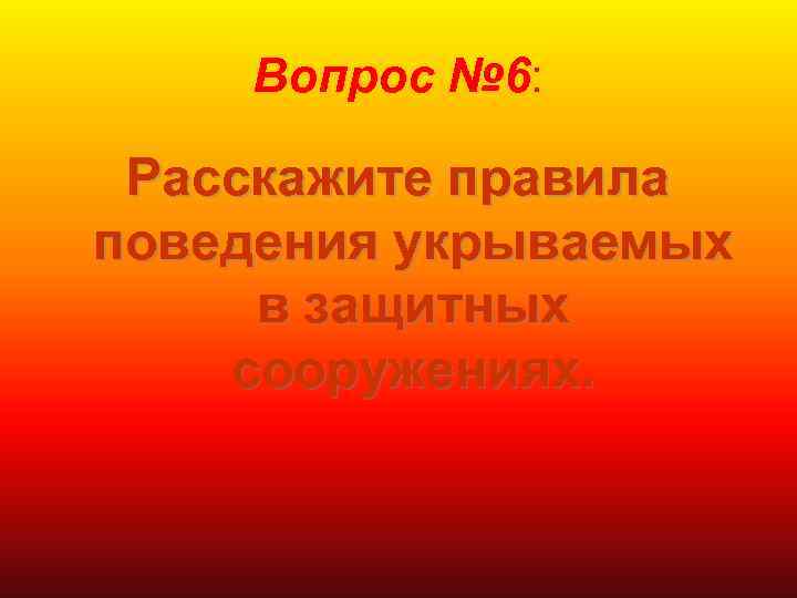 Вопрос № 6: Расскажите правила поведения укрываемых в защитных сооружениях. 