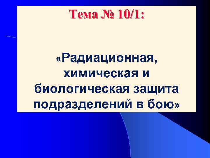 Тема № 10/1: «Радиационная, химическая и биологическая защита подразделений в бою» 