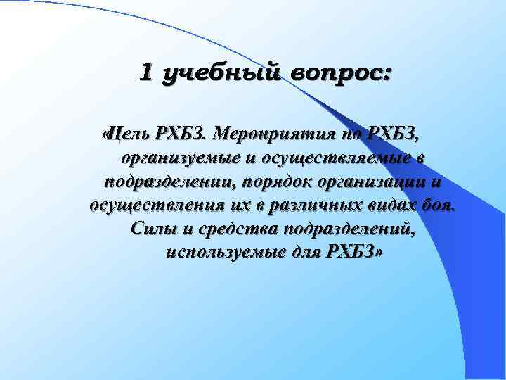 1 учебный вопрос: «Цель РХБЗ. Мероприятия по РХБЗ, организуемые и осуществляемые в подразделении, порядок