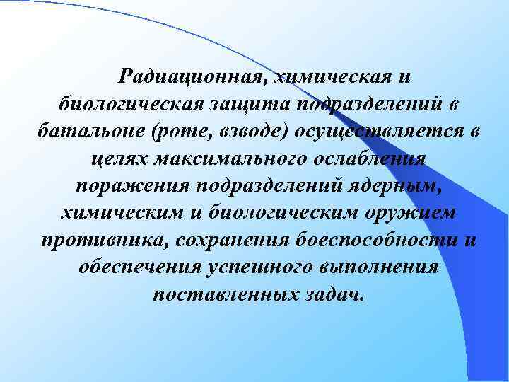 Радиационная, химическая и биологическая защита подразделений в батальоне (роте, взводе) осуществляется в целях максимального