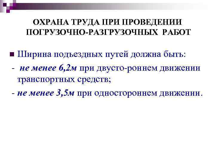 ОХРАНА ТРУДА ПРИ ПРОВЕДЕНИИ ПОГРУЗОЧНО-РАЗГРУЗОЧНЫХ РАБОТ Ширина подъездных путей должна быть: не менее 6,