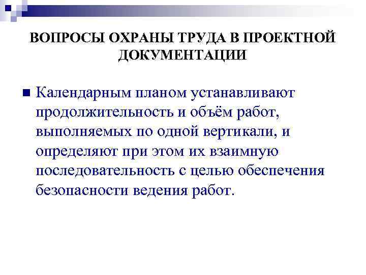 ВОПРОСЫ ОХРАНЫ ТРУДА В ПРОЕКТНОЙ ДОКУМЕНТАЦИИ n Календарным планом устанавливают продолжительность и объём работ,
