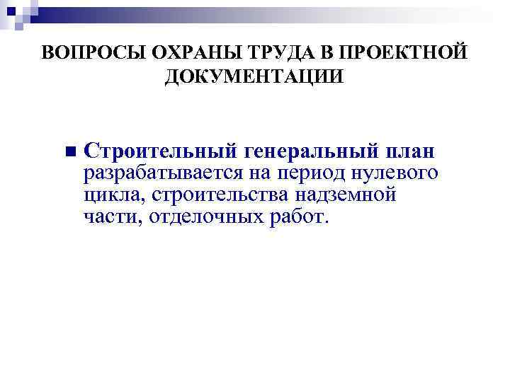 ВОПРОСЫ ОХРАНЫ ТРУДА В ПРОЕКТНОЙ ДОКУМЕНТАЦИИ n Строительный генеральный план разрабатывается на период нулевого