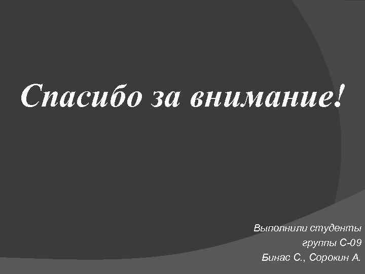 Спасибо за внимание! Выполнили студенты группы С-09 Бинас С. , Сорокин А. 