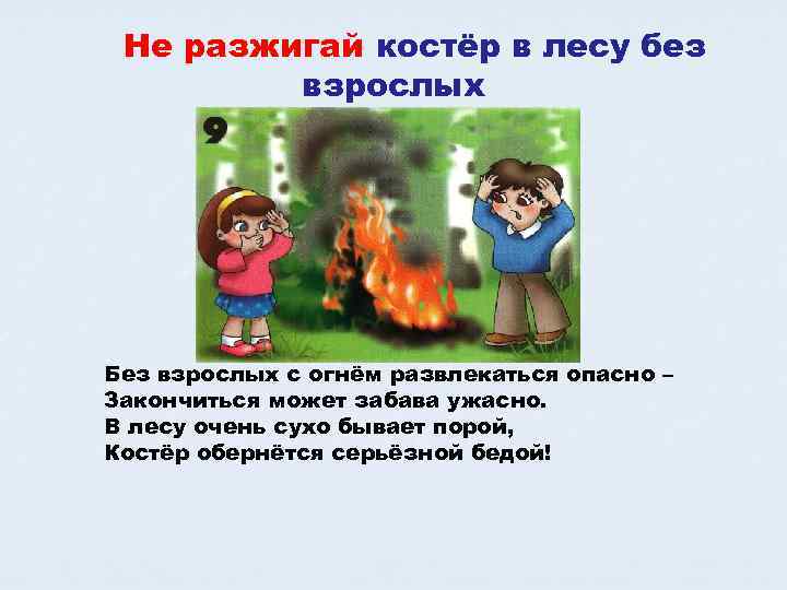 Не разжигай костёр в лесу без взрослых Без взрослых с огнём развлекаться опасно –