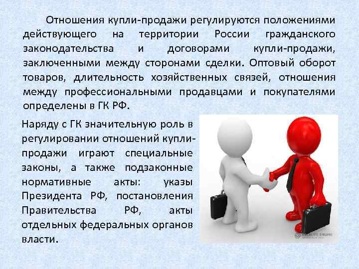 Отношения купли-продажи регулируются положениями действующего на территории России гражданского законодательства и договорами купли-продажи, заключенными