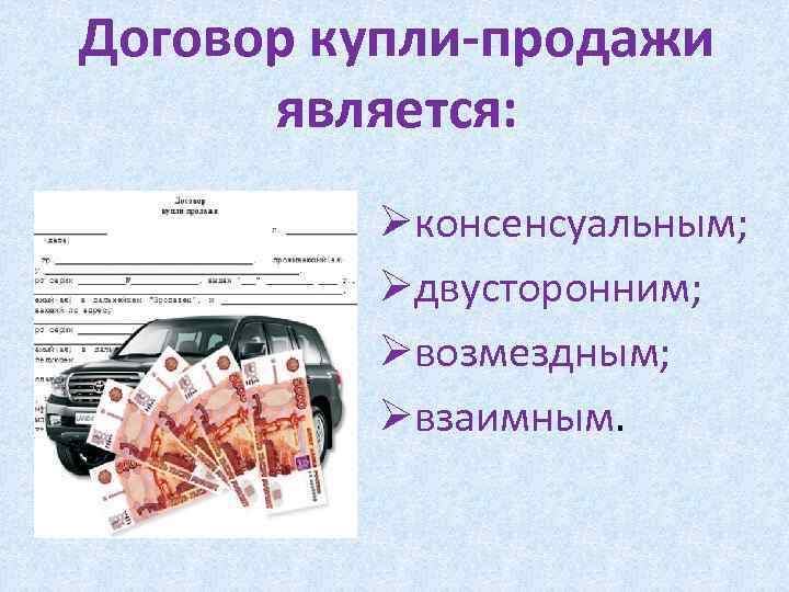 Договор купли-продажи является: Øконсенсуальным; Øдвусторонним; Øвозмездным; Øвзаимным. 