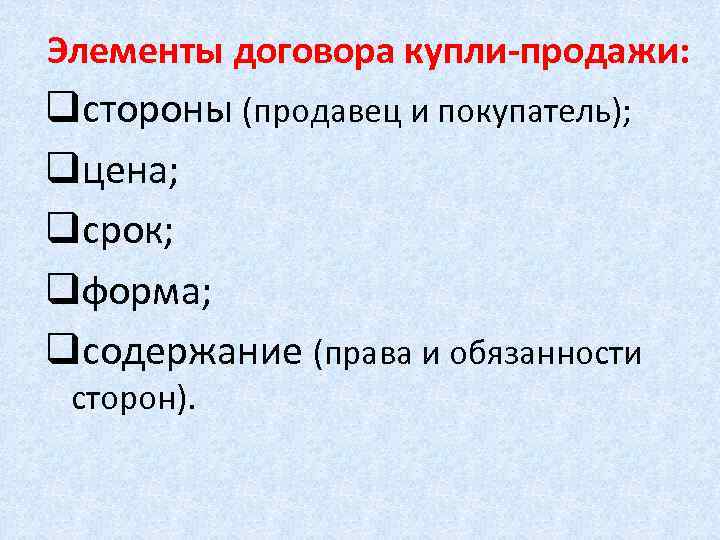 Элементы договора купли-продажи: qстороны (продавец и покупатель); qцена; qсрок; qформа; qсодержание (права и обязанности
