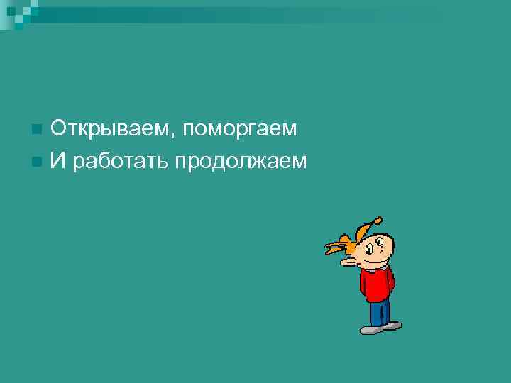 Открываем, поморгаем n И работать продолжаем n 