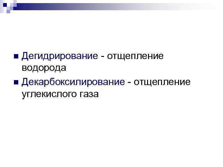 Дегидрирование - отщепление водорода n Декарбоксилирование - отщепление углекислого газа n 