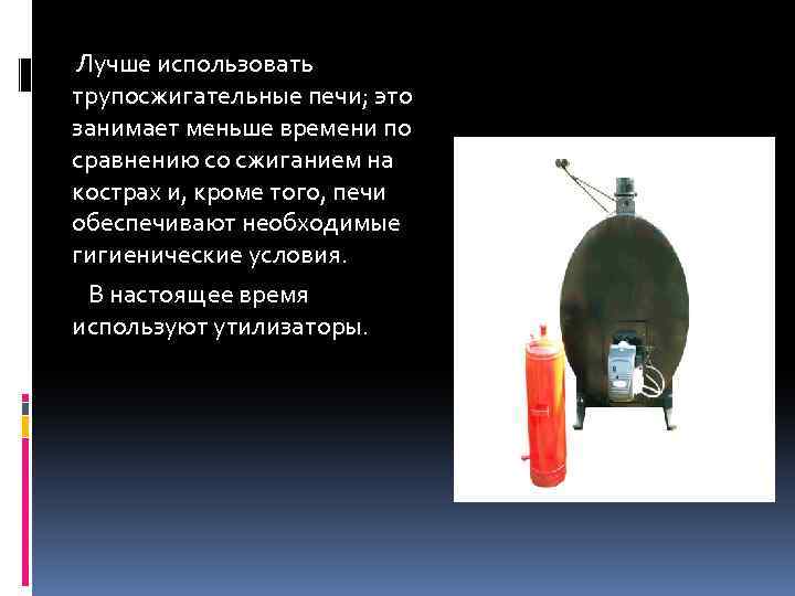 Лучше использовать трупосжигательные печи; это занимает меньше времени по сравнению со сжиганием на кострах