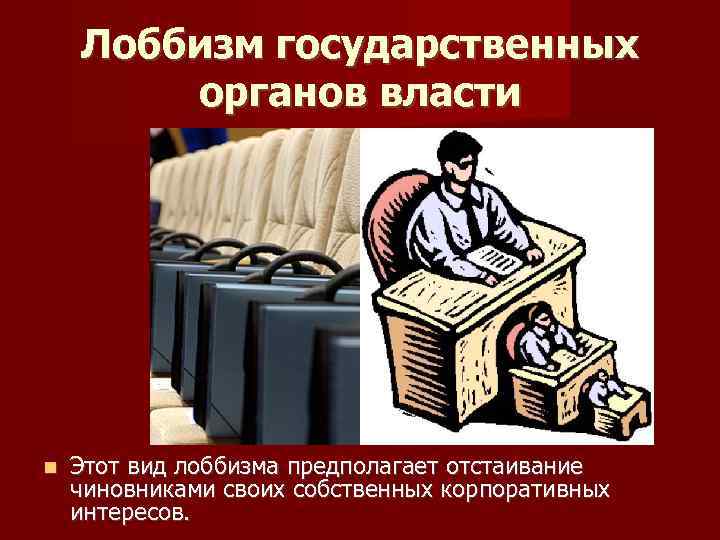 Лоббизм государственных органов власти Этот вид лоббизма предполагает отстаивание чиновниками своих собственных корпоративных интересов.