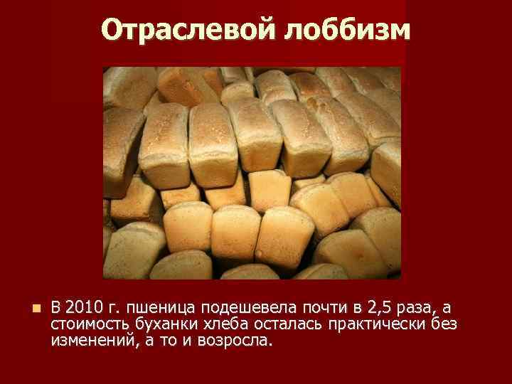 Отраслевой лоббизм В 2010 г. пшеница подешевела почти в 2, 5 раза, а стоимость