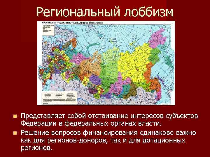Региональный лоббизм Представляет собой отстаивание интересов субъектов Федерации в федеральных органах власти. Решение вопросов