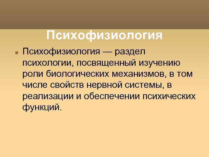 Психофизиология — раздел психологии, посвященный изучению роли биологических механизмов, в том числе свойств нервной