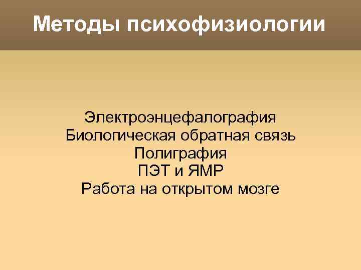 Методы психофизиологии Электроэнцефалография Биологическая обратная связь Полиграфия ПЭТ и ЯМР Работа на открытом мозге