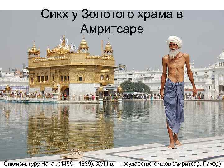 Сикх у Золотого храма в Амритсаре Сикхизм: гуру Нанак (1459— 1639), XVIII в. –