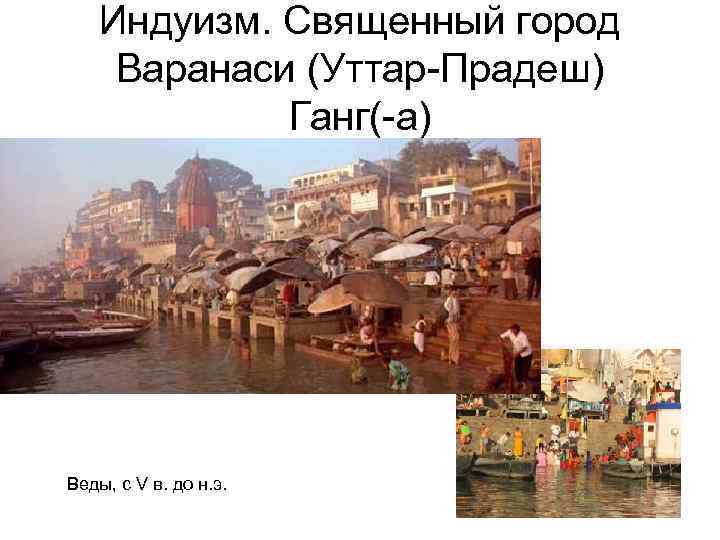 Индуизм. Священный город Варанаси (Уттар-Прадеш) Ганг(-а) Веды, с V в. до н. э. 