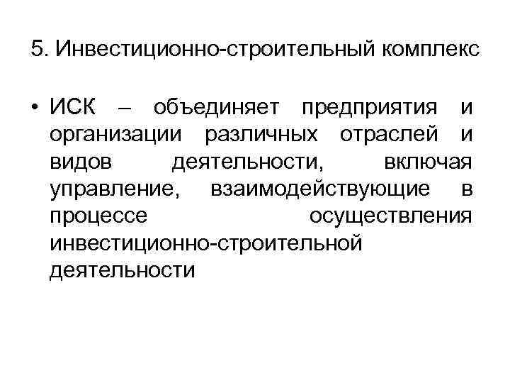 5. Инвестиционно-строительный комплекс • ИСК – объединяет предприятия и организации различных отраслей и видов