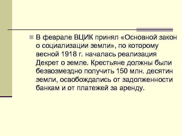 n В феврале ВЦИК принял «Основной закон о социализации земли» , по которому весной