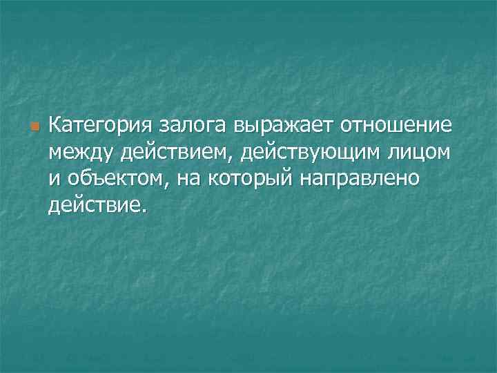n Категория залога выражает отношение между действием, действующим лицом и объектом, на который направлено